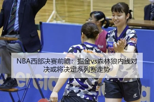 NBA西部决赛前瞻：掘金vs森林狼内线对决或将决定系列赛走势