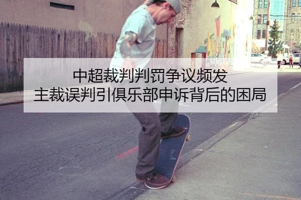 中超裁判判罚争议频发 主裁误判引俱乐部申诉背后的困局